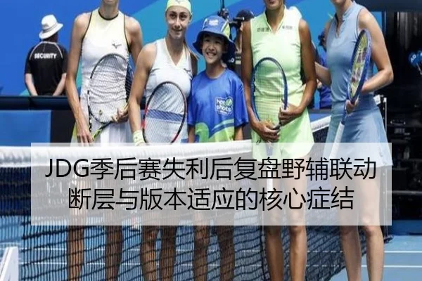 JDG季后赛失利后复盘野辅联动断层与版本适应的核心症结 - YIDESPORTS